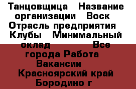 Танцовщица › Название организации ­ Воск › Отрасль предприятия ­ Клубы › Минимальный оклад ­ 59 000 - Все города Работа » Вакансии   . Красноярский край,Бородино г.